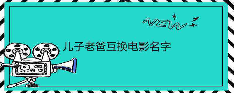 儿子老爸互换电影名字