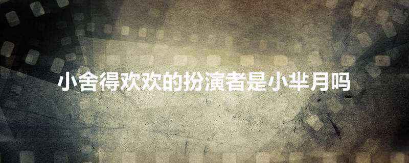 小舍得欢欢的扮演者是小芈月吗