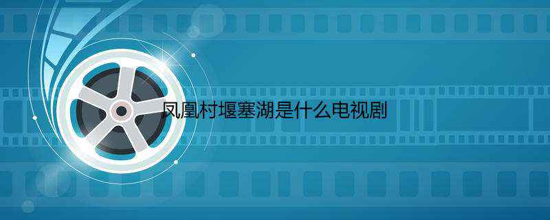 凤凰村堰塞湖是什么电视剧