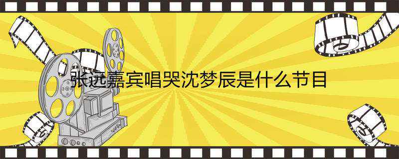 张远嘉宾唱哭沈梦辰是什么节目