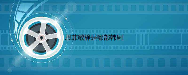 恩菲敏静是哪部韩剧