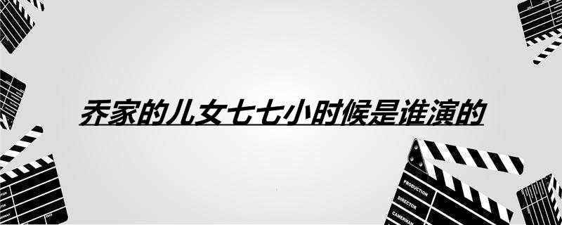 乔家的儿女七七小时候是谁演的